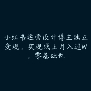 小红书运营设计博主独立变现，实现线上月入过W，零基础也-51自学联盟