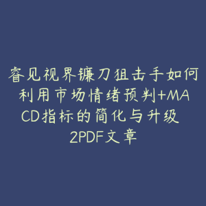 睿见视界镰刀狙击手如何利用市场情绪预判+MACD指标的简化与升级 2PDF文章-51自学联盟