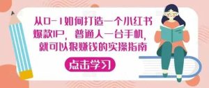 从0-1如何打造一个小红书爆款IP，普通人一台手机，就可以狠赚钱的实操指南-51自学联盟