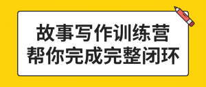 故事写作训练营 帮你完成完整闭环价值2499元-51自学联盟