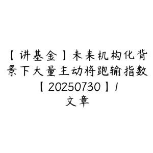 【讲基金】未来机构化背景下大量主动将跑输指数【20250730】1文章-51自学联盟