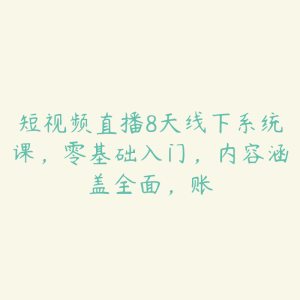 短视频直播8天线下系统课,零基础入门,内容涵盖全面,账-51自学联盟