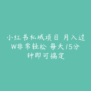 小红书私域项目 月入过W非常轻松 每天15分钟即可搞定-51自学联盟