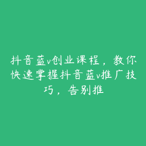 抖音蓝v创业课程,教你快速掌握抖音蓝v推广技巧,告别推-51自学联盟