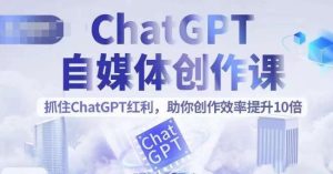 ChatGPT自媒体创作课，抓住ChatGPT红利，助你创作效率提升10倍-51自学联盟
