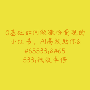 0基础如何做涨粉变现的小红书，AI高效助你��钱效率倍-51自学联盟