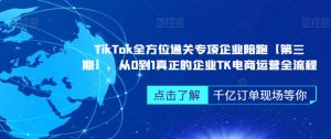 ‎TikTok全方位通关专项企业陪跑【第三期】，从0到1真正的企业TK电商运营全流程-51自学联盟
