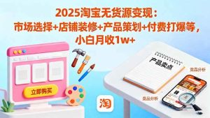 2025淘宝无货源变现:市场选择+店铺装修+产品策划+付费打爆等 小白月收1w+-51自学联盟