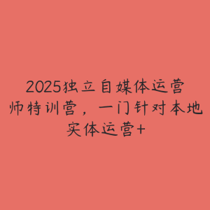2025独立自媒体运营师特训营,一门针对本地实体运营+-51自学联盟