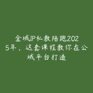 全域IP私教陪跑2025年，这套课程教你在公域平台打造-51自学联盟