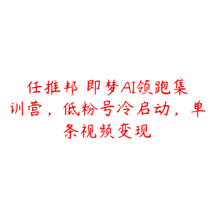 任推邦・即梦AI领跑集训营，低粉号冷启动，单条视频变现-51自学联盟