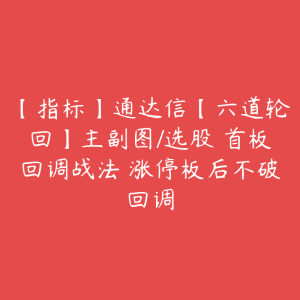 【指标】通达信【六道轮回】主副图/选股 首板回调战法 涨停板后不破回调-51自学联盟