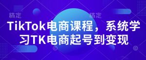 TikTok电商课程，​系统学习TK电商起号到变现-51自学联盟