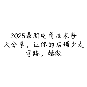 2025最新电商技术每天分享,让你的店铺少走弯路,越做-51自学联盟