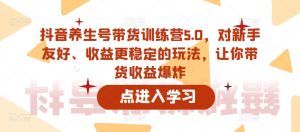 抖音养生号带货训练营5.0,这套课程对新手友好、收益更稳定的玩法,让你带货收益爆炸-51自学联盟