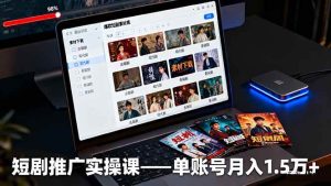 短剧推广实操课：授权获取+素材下载+爆款剪辑+平台运营，单账号月入1.5万+-51自学联盟