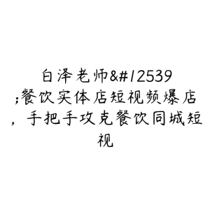 白泽老师・餐饮实体店短视频爆店,手把手攻克餐饮同城短视-51自学联盟