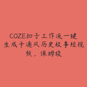 COZE扣子工作流一键生成卡通风历史故事短视频，保姆级-51自学联盟
