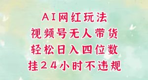视频号无人直播带货，AI网红玩法，带你解放双手，轻松日入三位数-51自学联盟