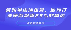 极致单店训练营，如何打造净利润超25%的单店-51自学联盟