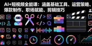 AI+短视频全能课：涵盖基础工具、运营策略、爆款制作、职场赋能、剪辑技巧-51自学联盟