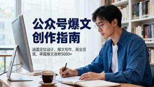 公众号爆文创作指南,涵盖定位设计+爆文写作+商业变现,单篇爆文涨粉5000+-51自学联盟