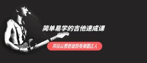 简单易学的吉他速成课 ，带你从零基础变身弹唱达人-51自学联盟