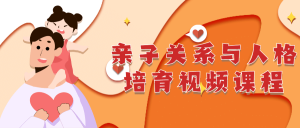 亲子关系与人格培育详细视频课程-51自学联盟