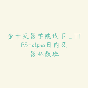 金十交易学院线下_TTPS-alpha日内交易私教班-51自学联盟