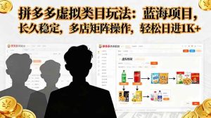 拼多多虚拟类目玩法，蓝海项目，长久稳定，多店矩阵操作，轻松日进1K+-51自学联盟