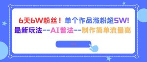 6天6W粉丝！单个作品涨粉超5W!最新玩法–AI普法–制作简单流量高-51自学联盟