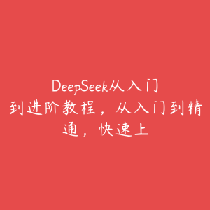 DeepSeek从入门到进阶教程,从入门到精通,快速上-51自学联盟