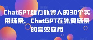 ChatGPT助力外贸人30个实用场景应用-51自学联盟