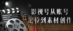 影视号从账号定位到素材创作全套课程-51自学联盟