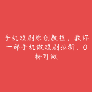 手机短剧原创教程，教你一部手机做短剧拉新，0粉可做-51自学联盟