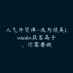 人气外贸课-成为领英Linkedin获客高手，你需要做-51自学联盟