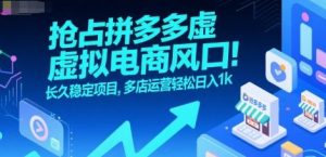 抢占拼多多虚拟电商风口：长久稳定项目，多店运营轻松日入1k-51自学联盟