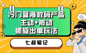 七叔冷门蓝海数码产品，主动+被动螺旋出单玩法，每天百分百出单-51自学联盟