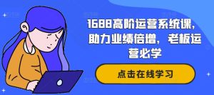1688高阶运营系统课，助力业绩倍增，老板运营必学-51自学联盟