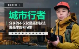 「城市行者」旅行摄影实战课程 – 系统学习摄影从实战练习开始-51自学联盟