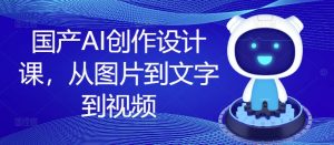国产AI创作设计课，从图片到文字到视频-51自学联盟