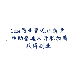 Coze商业变现训练营,帮助普通人升职加薪, 获得副业-51自学联盟
