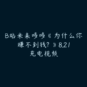 B站米来哆哆《为什么你赚不到钱? 》8.21充电视频-51自学联盟