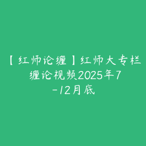 【红师论缠】红师大专栏 缠论视频2025年7-12月底-51自学联盟
