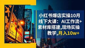 小红书爆店实操10月线下大课：AI工作流+素材库搭建,现场实操教学,月入10w+-51自学联盟