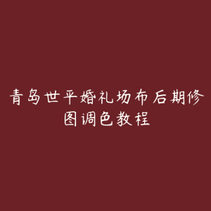 青岛世平婚礼场布后期修图调色教程-51自学联盟