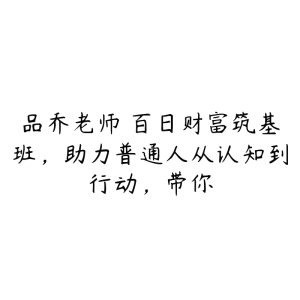 品乔老师・百日财富筑基班,助力普通人从认知到行动,带你-51自学联盟