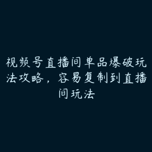 视频号直播间单品爆破玩法攻略，容易复制到直播间玩法-51自学联盟
