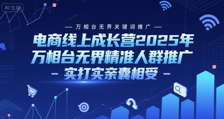 电商线上成长营2025年，万相台无界关键词推广-万相台无界精准人群推广-实打实亲囊相受百度网盘下载