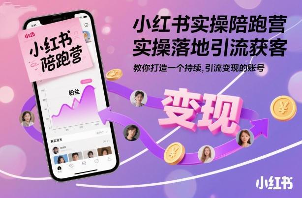 小红书实操陪跑营，实操落地引流获客，教你打造一个持续引流变现的账号百度网盘下载